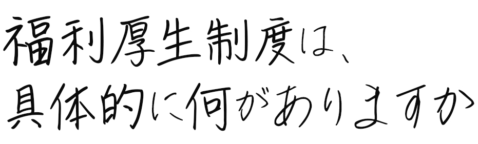 福利厚生制度は、具体的に何かありますか